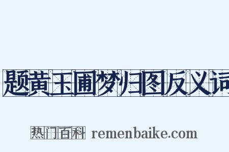 题黄玉圃梦归图反义词是什么意思的图片